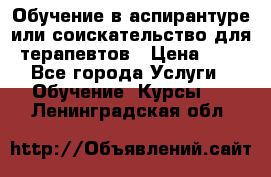 Обучение в аспирантуре или соискательство для терапевтов › Цена ­ 1 - Все города Услуги » Обучение. Курсы   . Ленинградская обл.